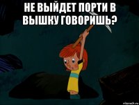 не выйдет порти в вышку говоришь? 