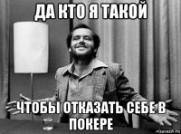 да кто я такой чтобы отказать себе в покере