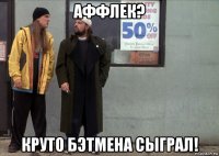 аффлек? круто бэтмена сыграл!