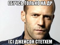 ебучсь только на др (с) джейсон стетхем