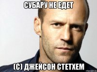 субару не едет (с) джейсон стетхем