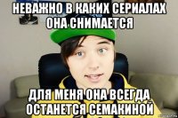 неважно в каких сериалах она снимается для меня она всегда останется семакиной