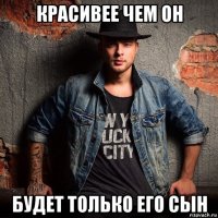 красивее чем он будет только его сын