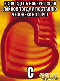 если сдесь наберется 50 лайков тогда я поставлю человека которог с