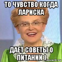 то чувство когда лариска дает советы о питании )