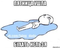 пятница ушла бухать нельзя