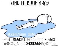 -ты лежишь бро? -я в печали лето кончилось-так то оно давно кончилась дибил