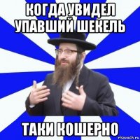 когда увидел упавший шекель таки кошерно