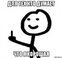 для тех кто думает что я хорошая