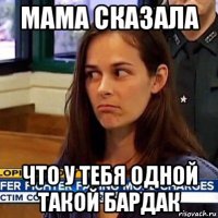 мама сказала что у тебя одной такой бардак