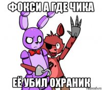 фокси а где чика её убил охраник