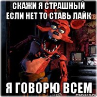 скажи я страшный если нет то ставь лайк я говорю всем