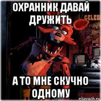 охранник давай дружить а то мне скучно одному