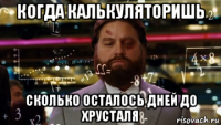 когда калькуляторишь сколько осталось дней до хрусталя