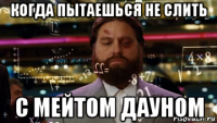 когда пытаешься не слить с мейтом дауном