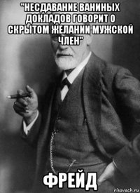 "несдавание ваниных докладов говорит о скрытом желании мужской член" фрейд