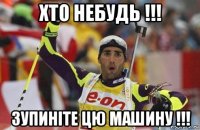 хто небудь !!! зупиніте цю машину !!!