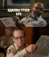 АДАЛЖЫ ТРУСИ БРО 