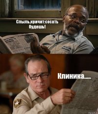 Слыль,кричит:сосать будешь! Клиника.....