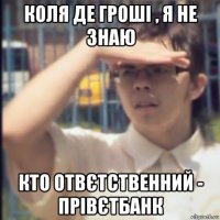 коля де гроші , я не знаю кто отвєтственний - прівєтбанк