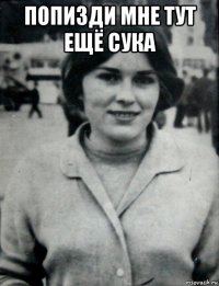 попизди мне тут ещё сука 