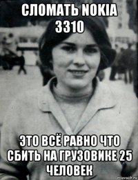 сломать nokia 3310 это всё равно что сбить на грузовике 25 человек