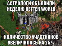 астрологи объявили неделю better world количество участников увеличилось на 25%