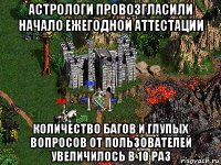 астрологи провозгласили начало ежегодной аттестации количество багов и глупых вопросов от пользователей увеличилось в 10 раз