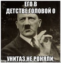 его в детстве,головой о унитаз,не роняли.