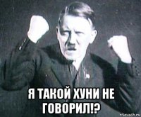  я такой хуни не говорил!?