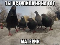 ты вступила не на тот материк