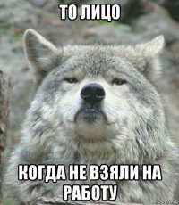 то лицо когда не взяли на работу