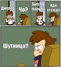 Диппер Чо? Билл в пальто Иди отсюда Шутница!!