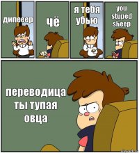 дипееер чё я тебя убью you stuped sheep переводица ты тупая овца