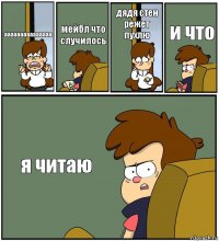 ааааааааааааааа мейбл что случилось дядя стен режет пухлю и что я читаю