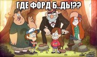 где форд б..дь!?? 