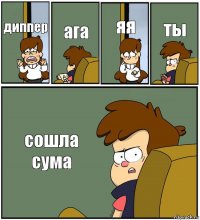 диппер ага яя ты сошла сума