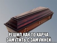 решил как то харча замутить с замужней
