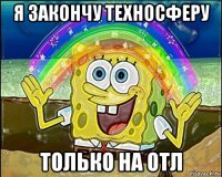я закончу техносферу только на отл