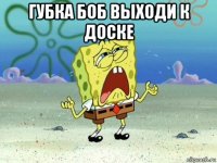 губка боб выходи к доске 