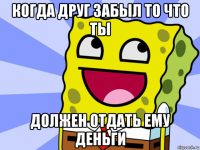 когда друг забыл то что ты должен отдать ему деньги