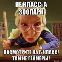 не класс, а зоопарк посмотрите на б класс! там не геймеры!