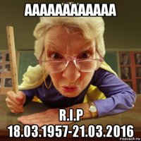 аааааааааааа r.i.p 18.03.1957-21.03.2016