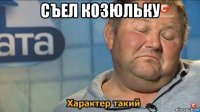 съел козюльку 