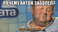 почему антон заболел? 