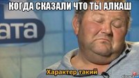 когда сказали что ты алкаш 