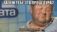 зачем тебе эта процедура? 