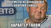 почему ты не делаешь всё вовремя, сойка? характер такой