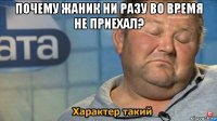 почему жаник ни разу во время не приехал? 