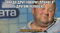 когда друг говорит плохое о другом челоаеке 